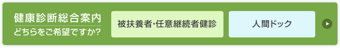 健康診断総合案内　どちらをご希望ですか？　被扶養者・任意継続者健診　人間ドック