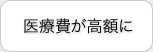 医療費が高額に